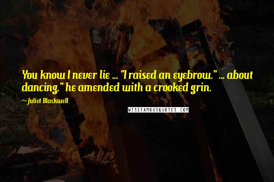 Juliet Blackwell Quotes: You know I never lie ... "I raised an eyebrow." ... about dancing." he amended with a crooked grin.