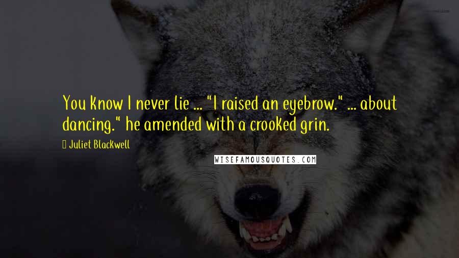 Juliet Blackwell Quotes: You know I never lie ... "I raised an eyebrow." ... about dancing." he amended with a crooked grin.