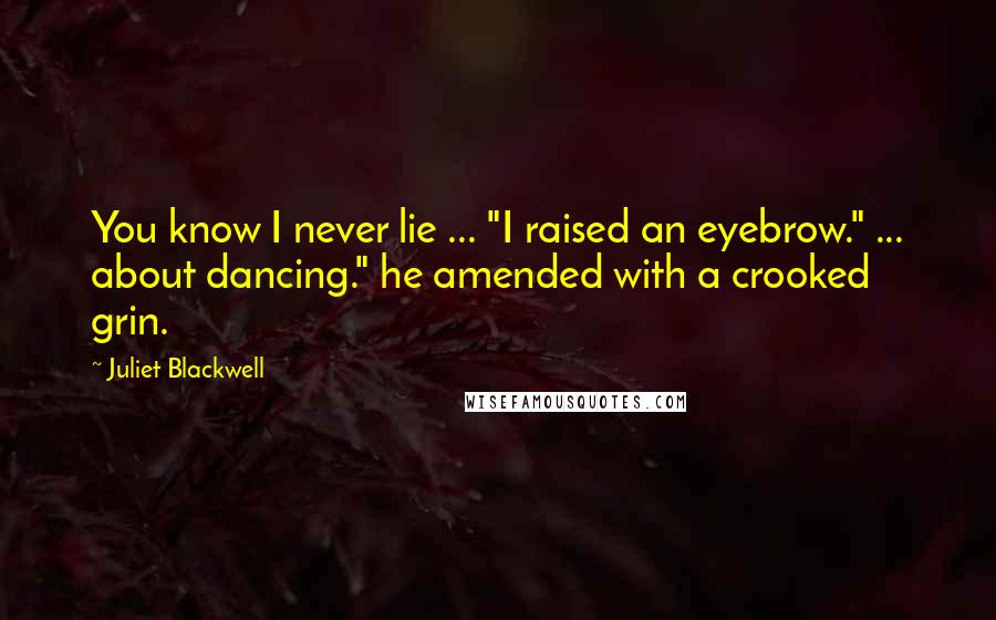 Juliet Blackwell Quotes: You know I never lie ... "I raised an eyebrow." ... about dancing." he amended with a crooked grin.
