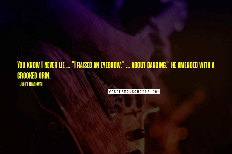 Juliet Blackwell Quotes: You know I never lie ... "I raised an eyebrow." ... about dancing." he amended with a crooked grin.