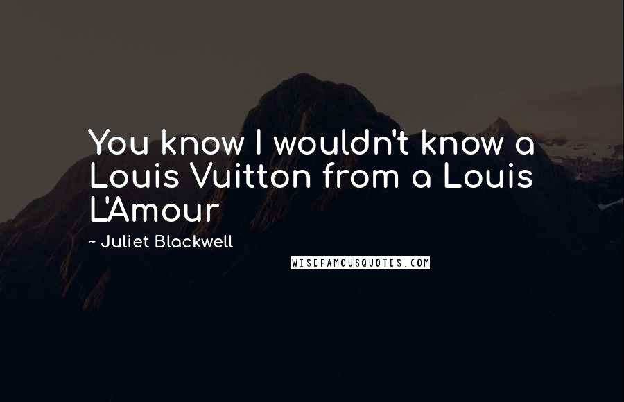 Juliet Blackwell Quotes: You know I wouldn't know a Louis Vuitton from a Louis L'Amour