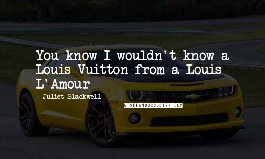 Juliet Blackwell Quotes: You know I wouldn't know a Louis Vuitton from a Louis L'Amour