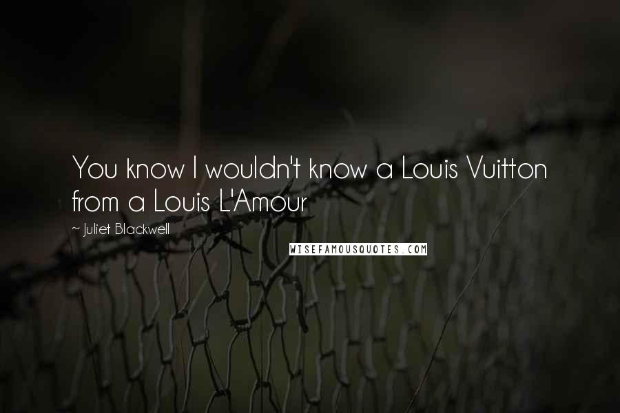 Juliet Blackwell Quotes: You know I wouldn't know a Louis Vuitton from a Louis L'Amour