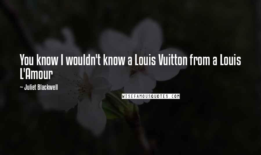 Juliet Blackwell Quotes: You know I wouldn't know a Louis Vuitton from a Louis L'Amour