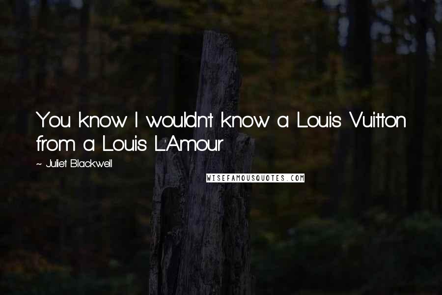 Juliet Blackwell Quotes: You know I wouldn't know a Louis Vuitton from a Louis L'Amour