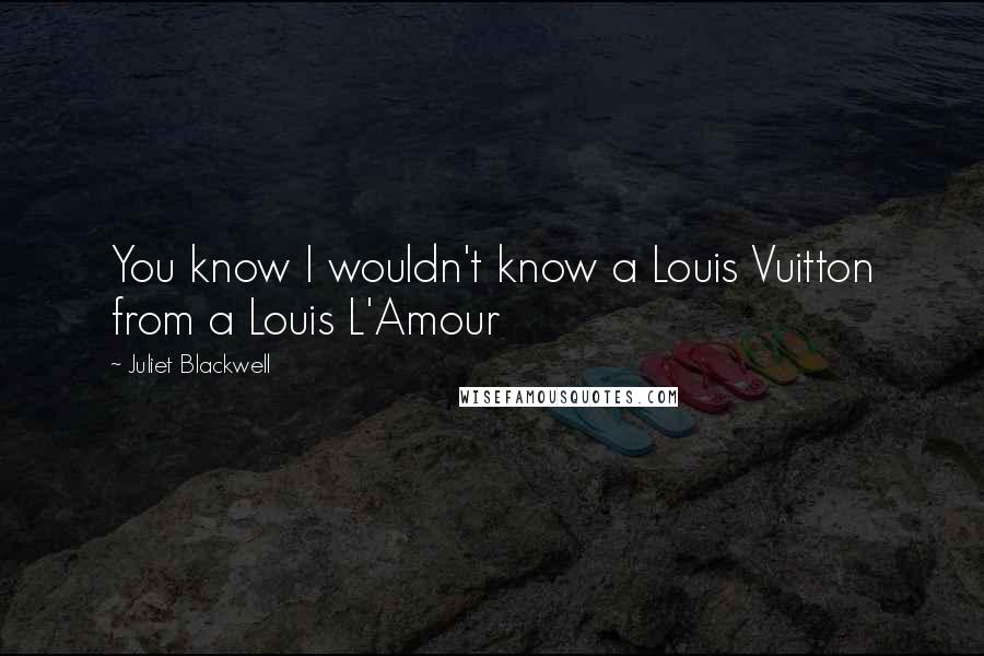 Juliet Blackwell Quotes: You know I wouldn't know a Louis Vuitton from a Louis L'Amour