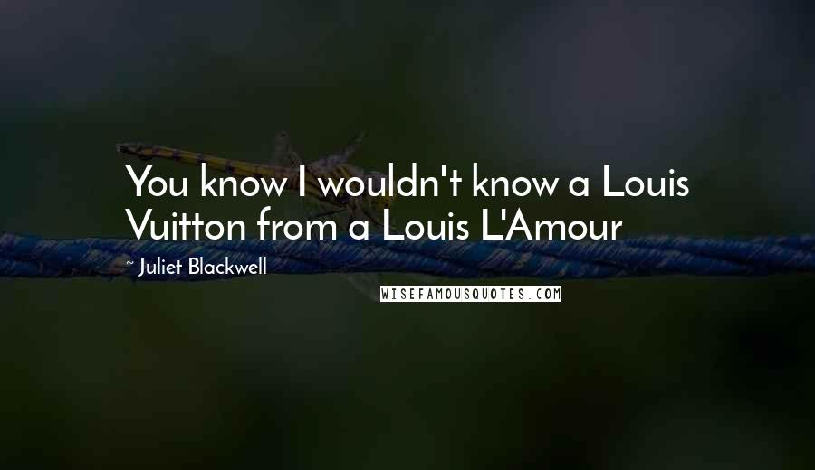 Juliet Blackwell Quotes: You know I wouldn't know a Louis Vuitton from a Louis L'Amour