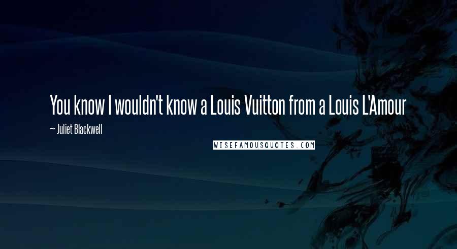 Juliet Blackwell Quotes: You know I wouldn't know a Louis Vuitton from a Louis L'Amour