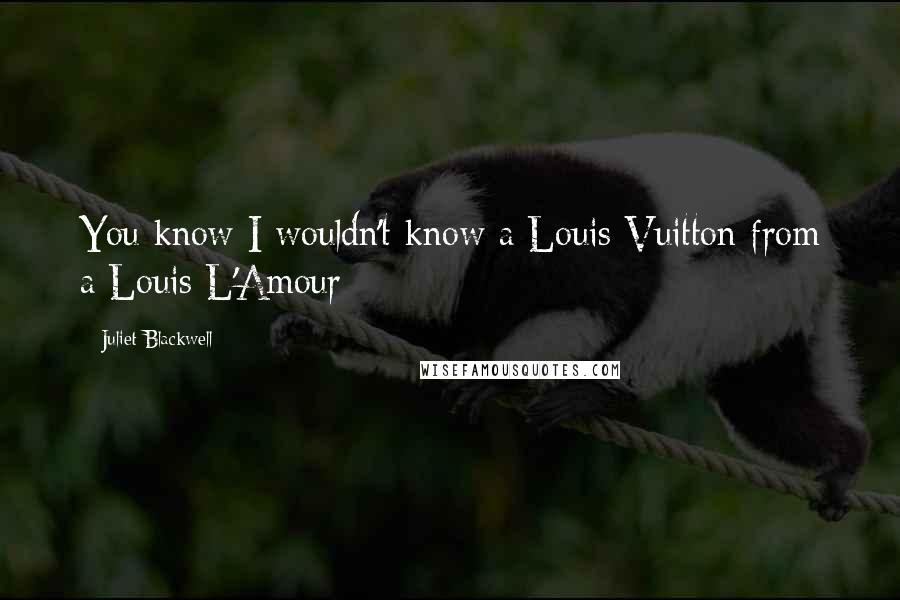 Juliet Blackwell Quotes: You know I wouldn't know a Louis Vuitton from a Louis L'Amour