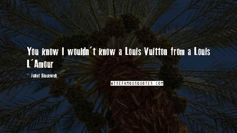 Juliet Blackwell Quotes: You know I wouldn't know a Louis Vuitton from a Louis L'Amour