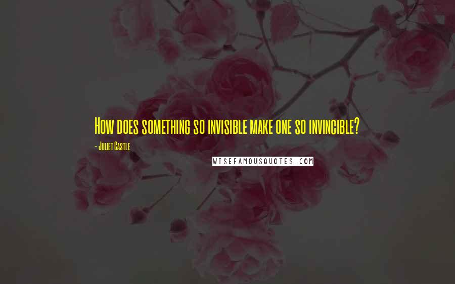 Juliet Castle Quotes: How does something so invisible make one so invincible?