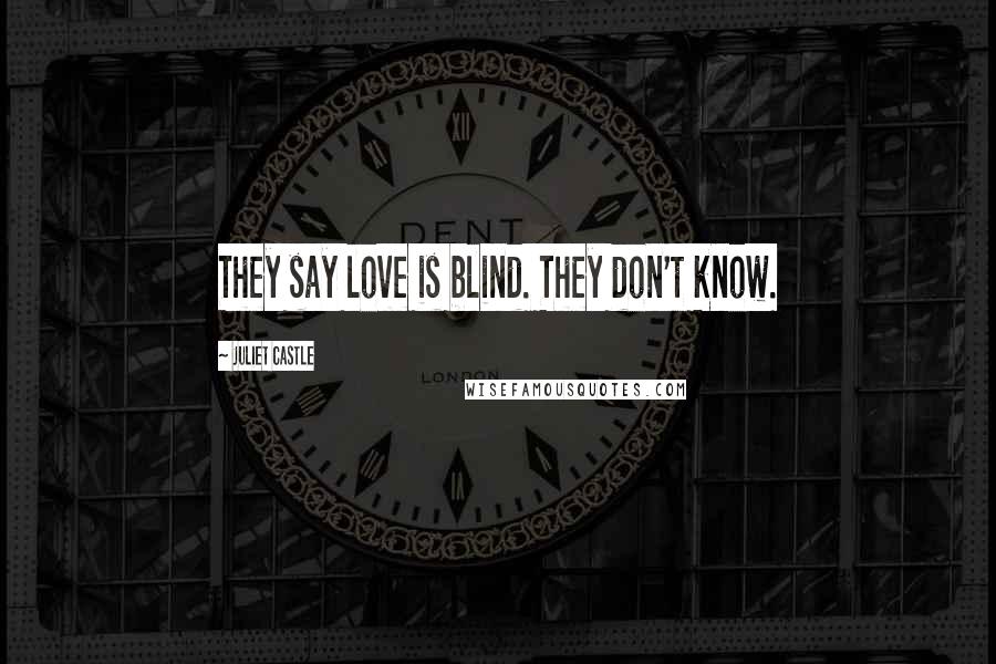 Juliet Castle Quotes: They say love is blind. They don't know.