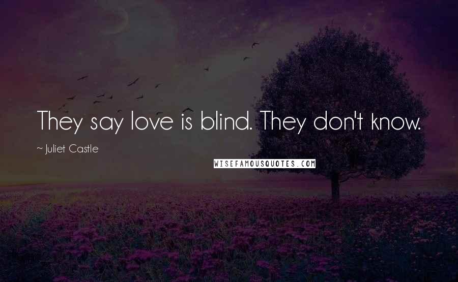 Juliet Castle Quotes: They say love is blind. They don't know.