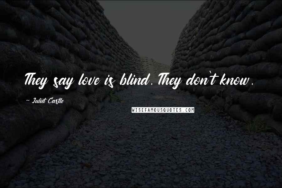 Juliet Castle Quotes: They say love is blind. They don't know.