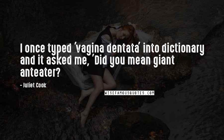 Juliet Cook Quotes: I once typed 'vagina dentata' into dictionary and it asked me, 'Did you mean giant anteater?