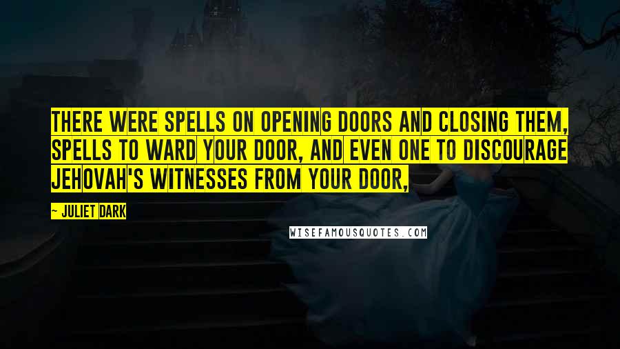 Juliet Dark Quotes: There were spells on opening doors and closing them, spells to ward your door, and even one to discourage Jehovah's Witnesses from your door,