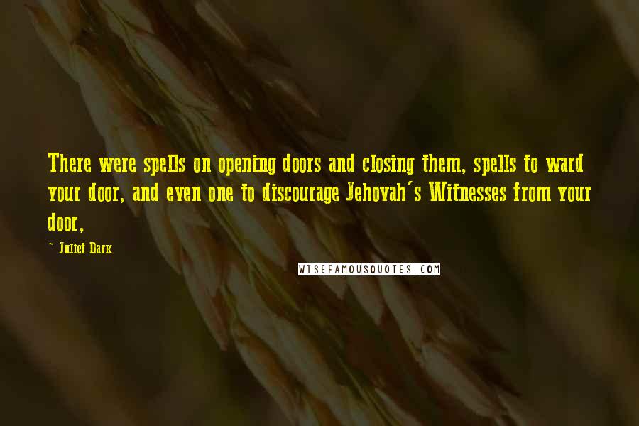 Juliet Dark Quotes: There were spells on opening doors and closing them, spells to ward your door, and even one to discourage Jehovah's Witnesses from your door,