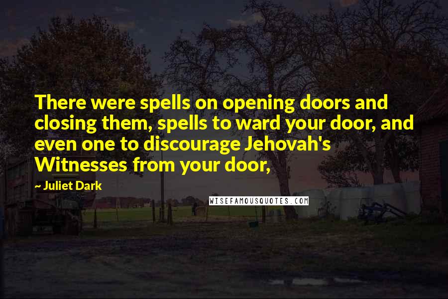 Juliet Dark Quotes: There were spells on opening doors and closing them, spells to ward your door, and even one to discourage Jehovah's Witnesses from your door,