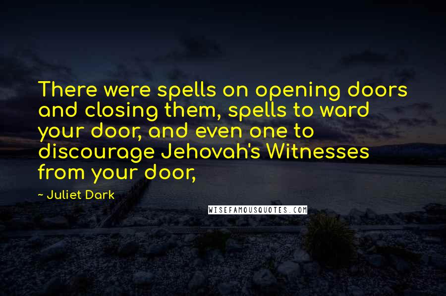 Juliet Dark Quotes: There were spells on opening doors and closing them, spells to ward your door, and even one to discourage Jehovah's Witnesses from your door,