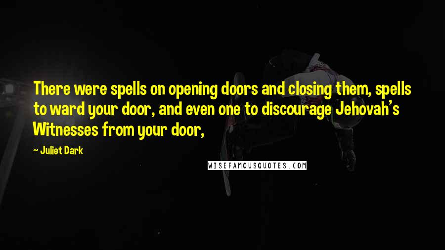 Juliet Dark Quotes: There were spells on opening doors and closing them, spells to ward your door, and even one to discourage Jehovah's Witnesses from your door,