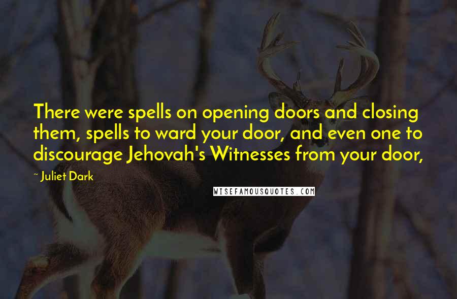 Juliet Dark Quotes: There were spells on opening doors and closing them, spells to ward your door, and even one to discourage Jehovah's Witnesses from your door,