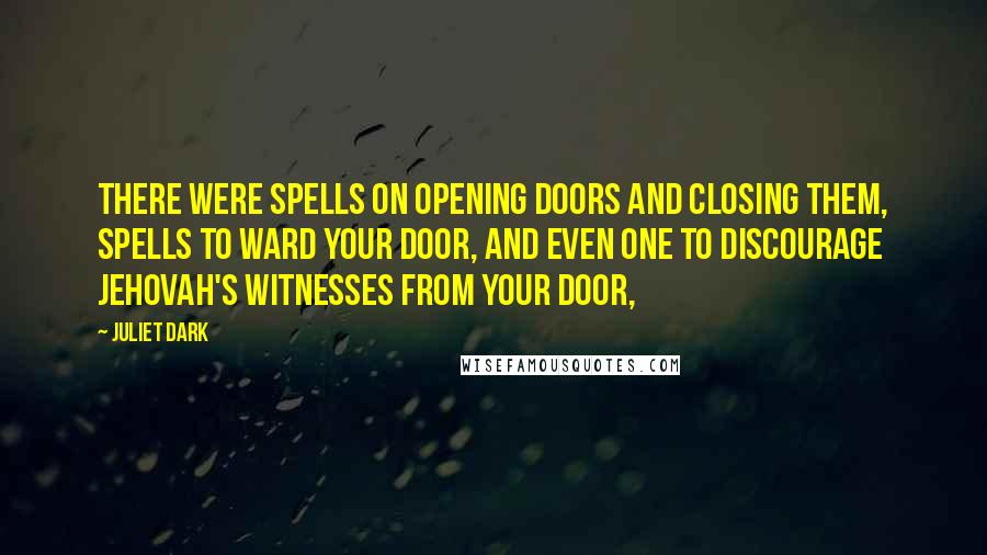 Juliet Dark Quotes: There were spells on opening doors and closing them, spells to ward your door, and even one to discourage Jehovah's Witnesses from your door,