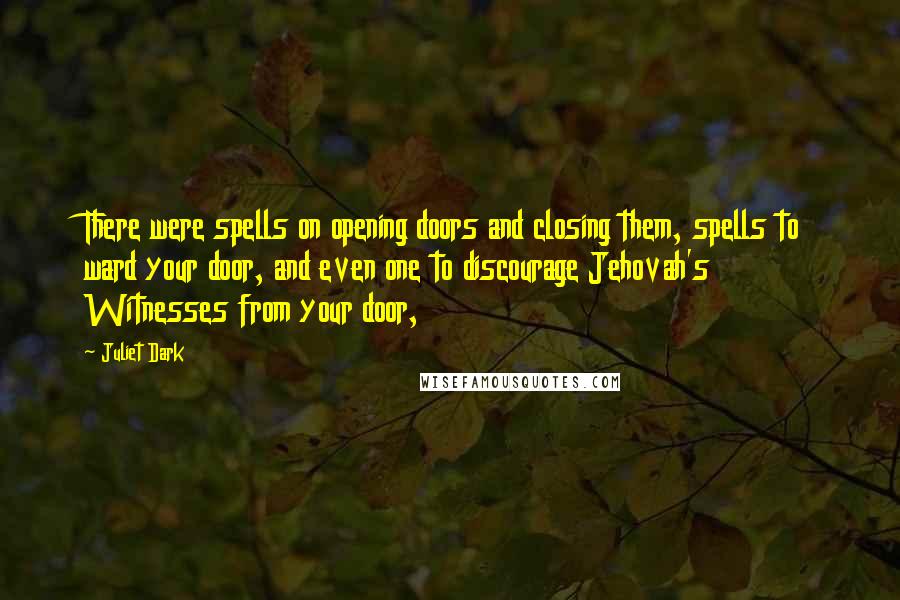 Juliet Dark Quotes: There were spells on opening doors and closing them, spells to ward your door, and even one to discourage Jehovah's Witnesses from your door,