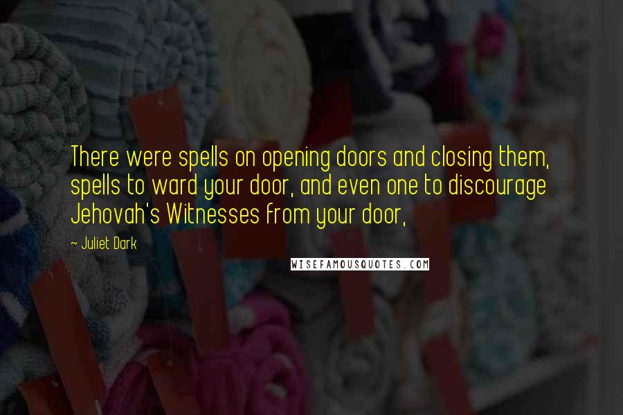 Juliet Dark Quotes: There were spells on opening doors and closing them, spells to ward your door, and even one to discourage Jehovah's Witnesses from your door,