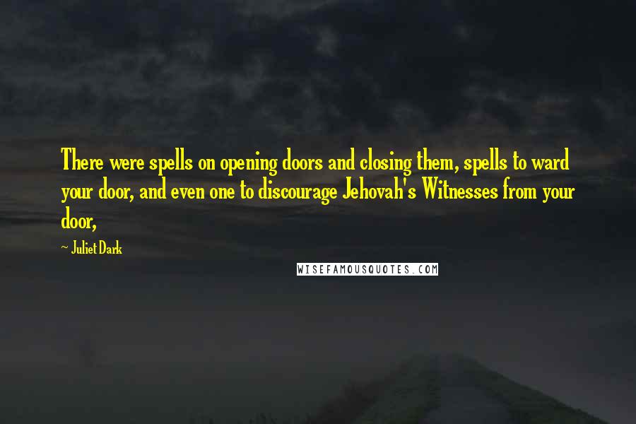Juliet Dark Quotes: There were spells on opening doors and closing them, spells to ward your door, and even one to discourage Jehovah's Witnesses from your door,