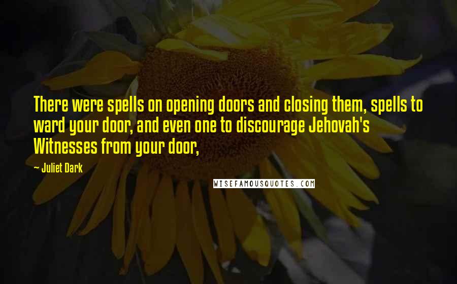 Juliet Dark Quotes: There were spells on opening doors and closing them, spells to ward your door, and even one to discourage Jehovah's Witnesses from your door,