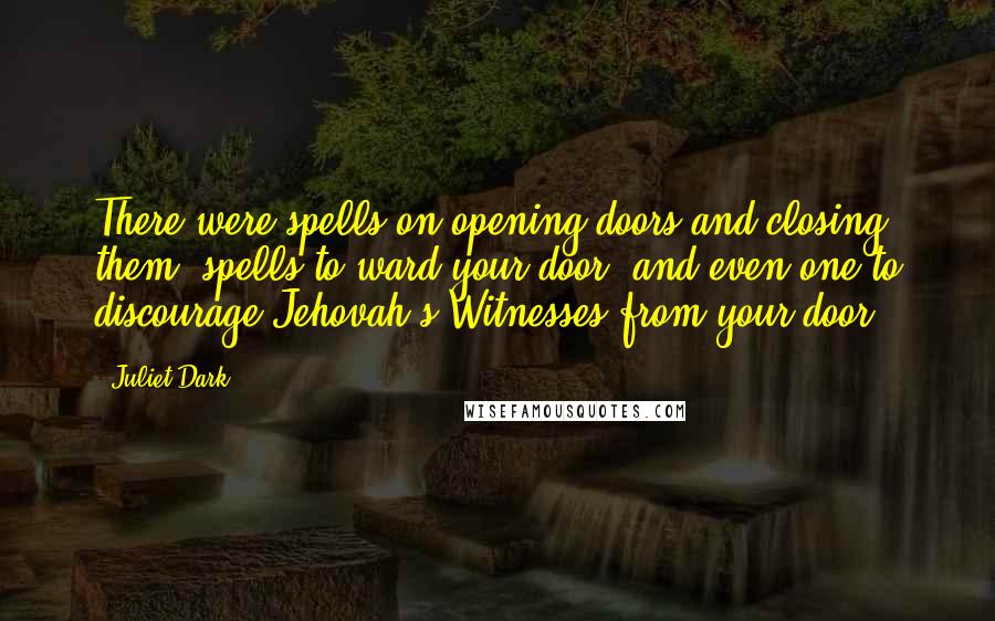 Juliet Dark Quotes: There were spells on opening doors and closing them, spells to ward your door, and even one to discourage Jehovah's Witnesses from your door,