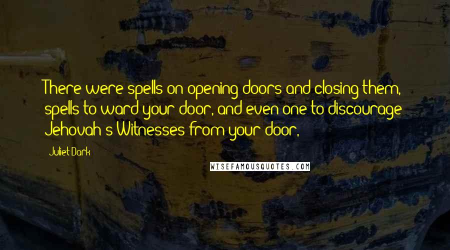 Juliet Dark Quotes: There were spells on opening doors and closing them, spells to ward your door, and even one to discourage Jehovah's Witnesses from your door,