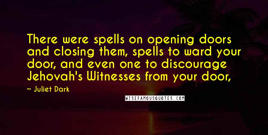 Juliet Dark Quotes: There were spells on opening doors and closing them, spells to ward your door, and even one to discourage Jehovah's Witnesses from your door,