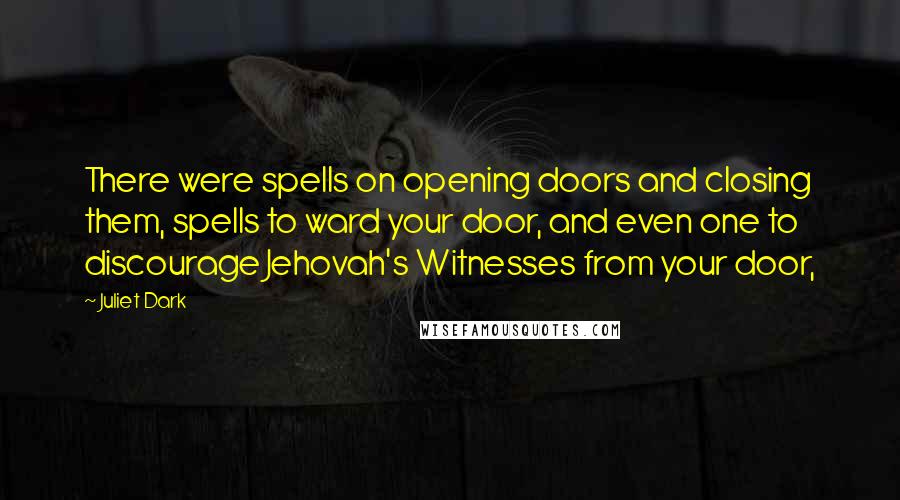 Juliet Dark Quotes: There were spells on opening doors and closing them, spells to ward your door, and even one to discourage Jehovah's Witnesses from your door,