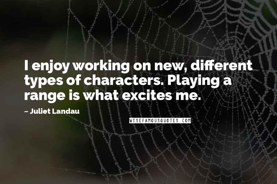 Juliet Landau Quotes: I enjoy working on new, different types of characters. Playing a range is what excites me.