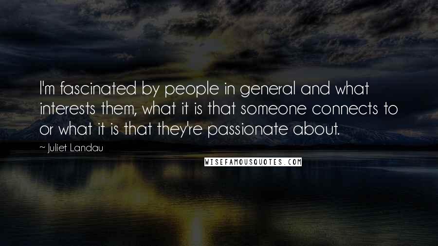 Juliet Landau Quotes: I'm fascinated by people in general and what interests them, what it is that someone connects to or what it is that they're passionate about.