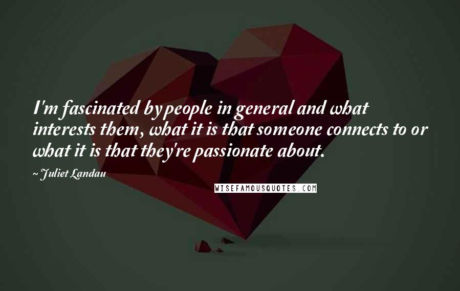 Juliet Landau Quotes: I'm fascinated by people in general and what interests them, what it is that someone connects to or what it is that they're passionate about.