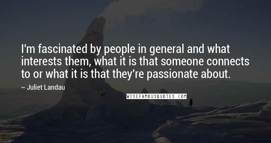 Juliet Landau Quotes: I'm fascinated by people in general and what interests them, what it is that someone connects to or what it is that they're passionate about.