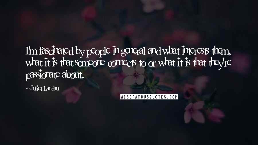 Juliet Landau Quotes: I'm fascinated by people in general and what interests them, what it is that someone connects to or what it is that they're passionate about.