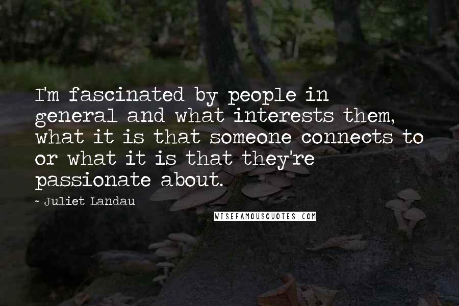 Juliet Landau Quotes: I'm fascinated by people in general and what interests them, what it is that someone connects to or what it is that they're passionate about.