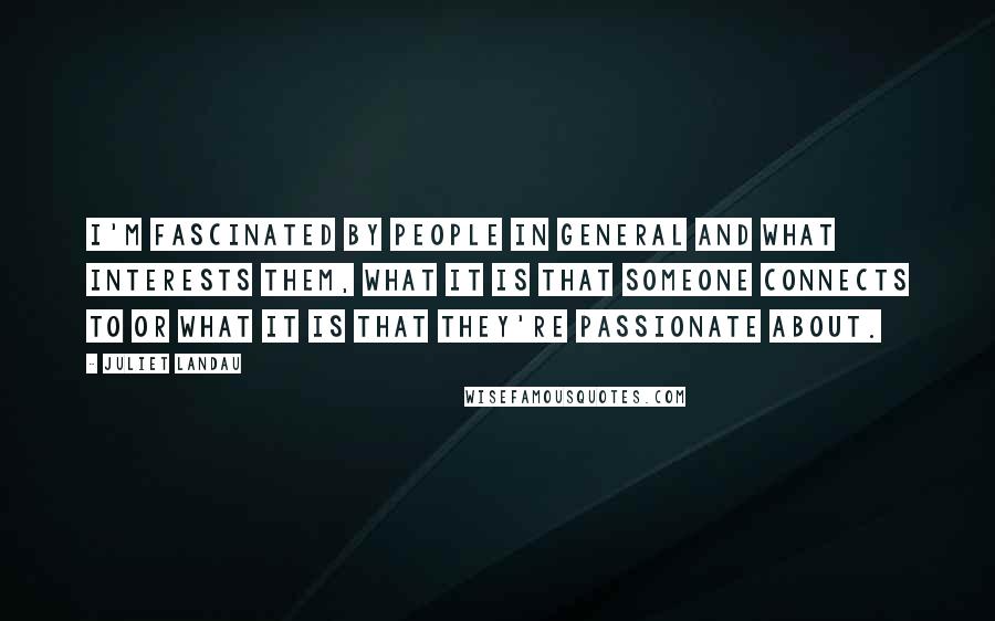 Juliet Landau Quotes: I'm fascinated by people in general and what interests them, what it is that someone connects to or what it is that they're passionate about.