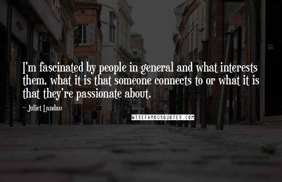 Juliet Landau Quotes: I'm fascinated by people in general and what interests them, what it is that someone connects to or what it is that they're passionate about.