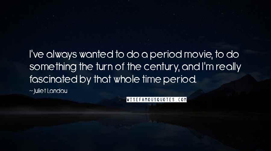 Juliet Landau Quotes: I've always wanted to do a period movie, to do something the turn of the century, and I'm really fascinated by that whole time period.