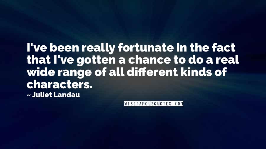 Juliet Landau Quotes: I've been really fortunate in the fact that I've gotten a chance to do a real wide range of all different kinds of characters.