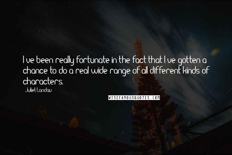 Juliet Landau Quotes: I've been really fortunate in the fact that I've gotten a chance to do a real wide range of all different kinds of characters.