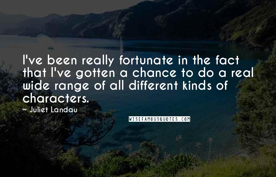 Juliet Landau Quotes: I've been really fortunate in the fact that I've gotten a chance to do a real wide range of all different kinds of characters.