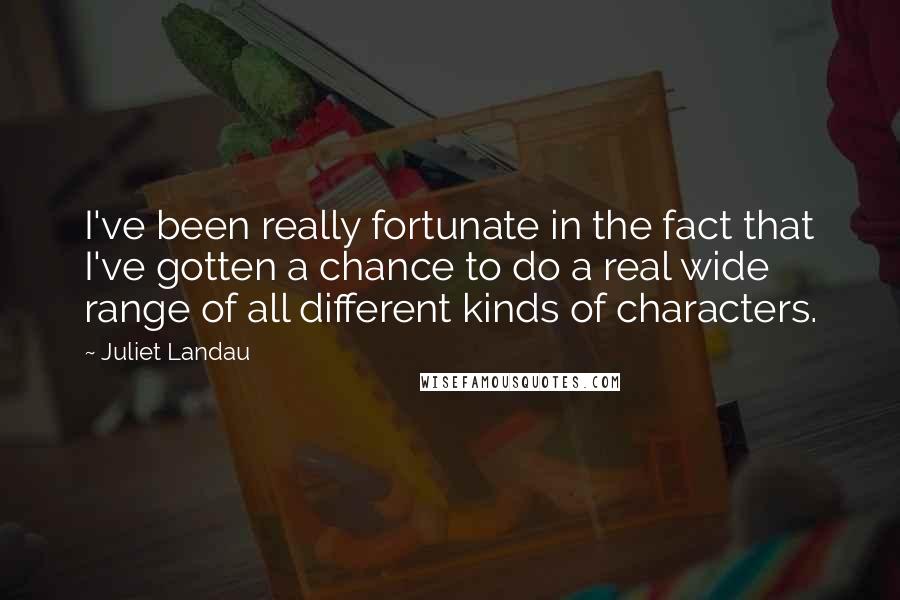Juliet Landau Quotes: I've been really fortunate in the fact that I've gotten a chance to do a real wide range of all different kinds of characters.