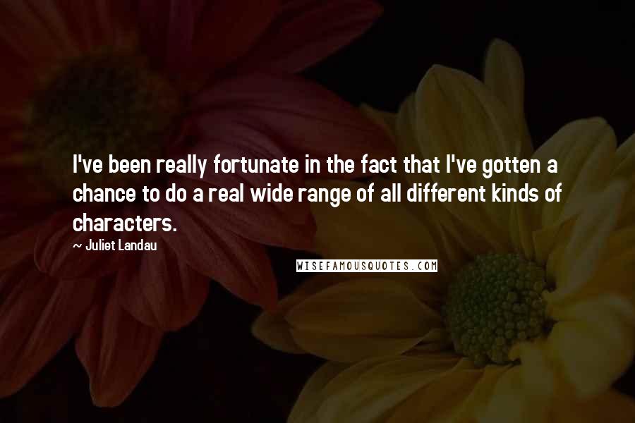 Juliet Landau Quotes: I've been really fortunate in the fact that I've gotten a chance to do a real wide range of all different kinds of characters.