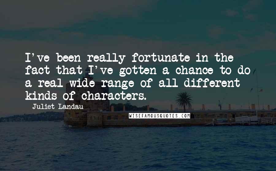 Juliet Landau Quotes: I've been really fortunate in the fact that I've gotten a chance to do a real wide range of all different kinds of characters.