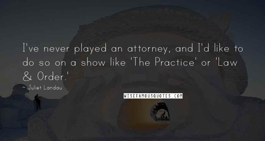 Juliet Landau Quotes: I've never played an attorney, and I'd like to do so on a show like 'The Practice' or 'Law & Order.'